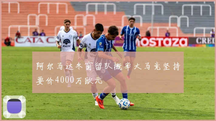 阿尔马达冬窗留队概率大马竞坚持要价4000万欧元