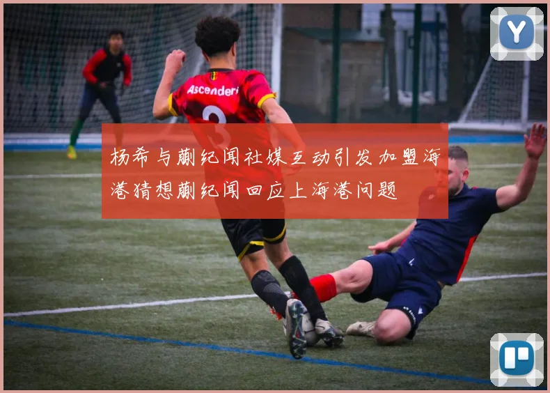 杨希与蒯纪闻社媒互动引发加盟海港猜想蒯纪闻回应上海港问题