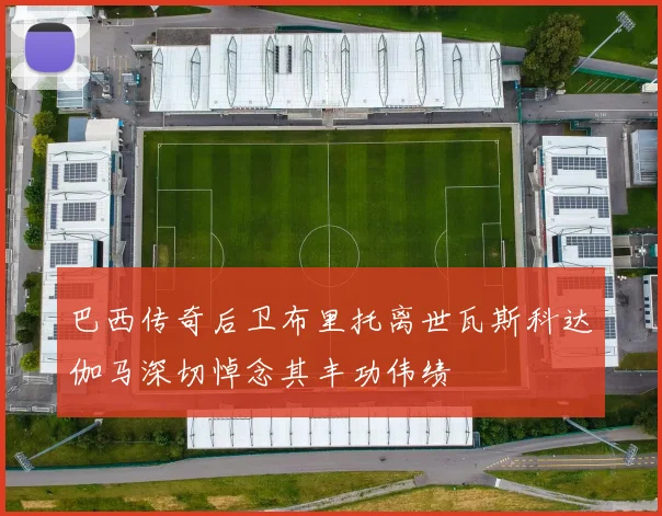 巴西传奇后卫布里托离世瓦斯科达伽马深切悼念其丰功伟绩