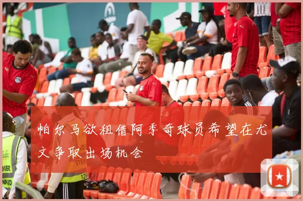 帕尔马欲租借阿季奇球员希望在尤文争取出场机会