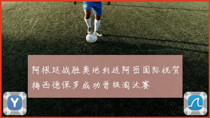 阿根廷战胜奥地利迈阿密国际祝贺梅西德保罗成功晋级淘汰赛