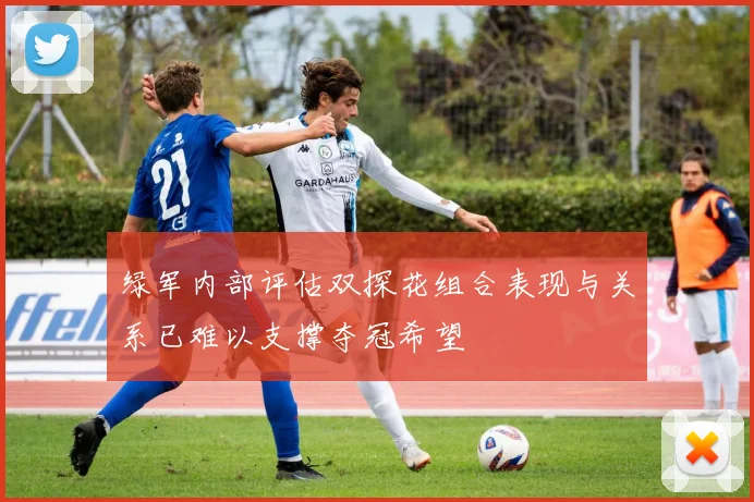 绿军内部评估双探花组合表现与关系已难以支撑夺冠希望