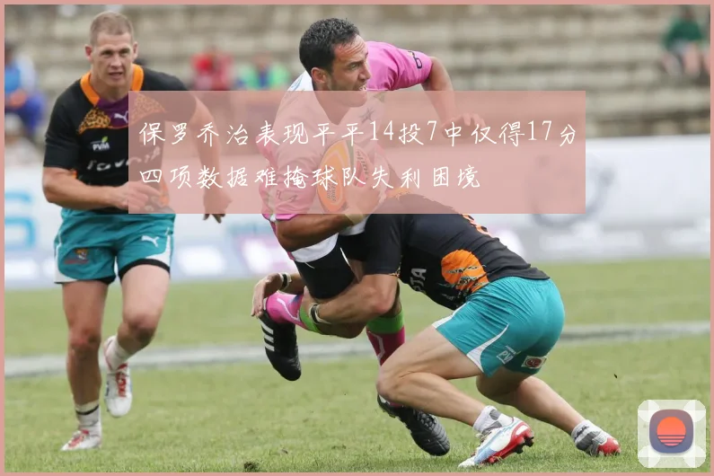 保罗乔治表现平平14投7中仅得17分四项数据难掩球队失利困境