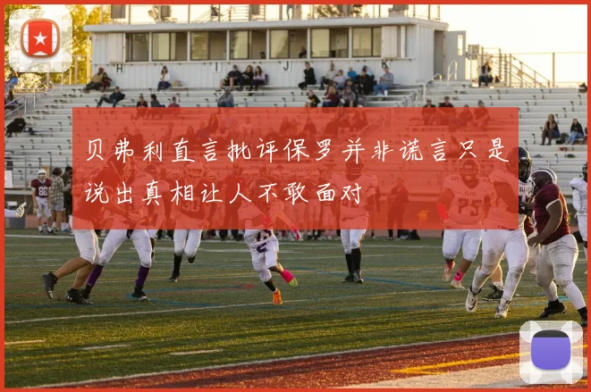 贝弗利直言批评保罗并非谎言只是说出真相让人不敢面对