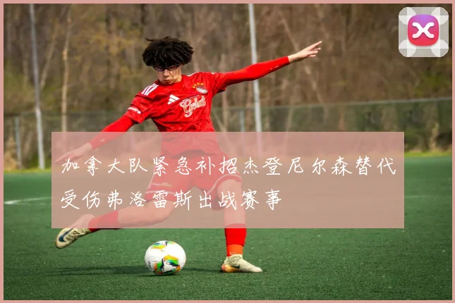 加拿大队紧急补招杰登尼尔森替代受伤弗洛雷斯出战赛事