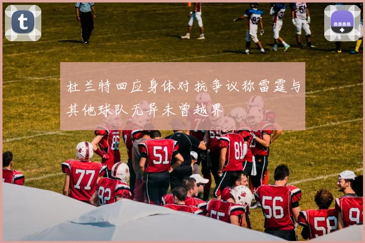 杜兰特回应身体对抗争议称雷霆与其他球队无异未曾越界
